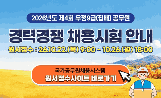 2026년도 제4회 우정9급(집배) 공무원
경력경쟁 채용시험 안내

원서접수: 26.10.22.(목) 9:00 ~ 10.26.(월) 18:00

국가공무원채용시스템 원서접수사이트 바로가기