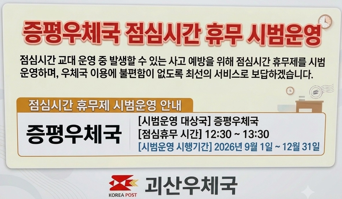 괴산우체국 소속관서 증평우체국 점심시간 휴무 시범운영 안내
 ㅇ (대상국) 증평우체국
 ㅇ (점심 휴무시간) 12:30 ~ 13:30
 ㅇ (실시 기간) `26년 9월 1일 ~ 12월 31일