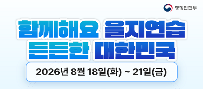 2026 을지연습 : 함께해요 을지연습 든든한 대한민국 2026년 8월 18일(화) ~ 21일(금)
