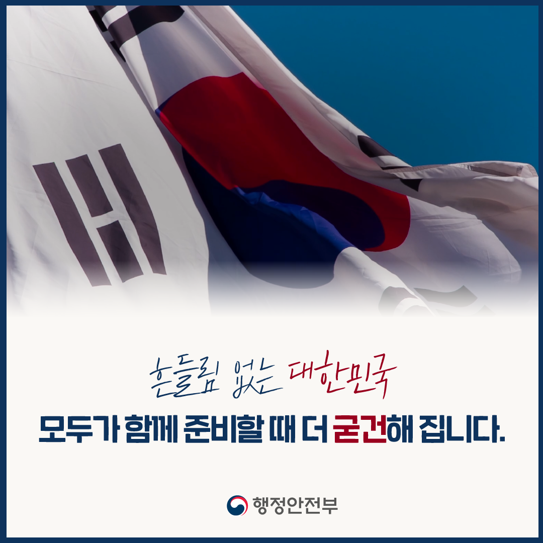 흔들림 없는 대한민국
모두가 함께 준비할 때 더 굳건해집니다.