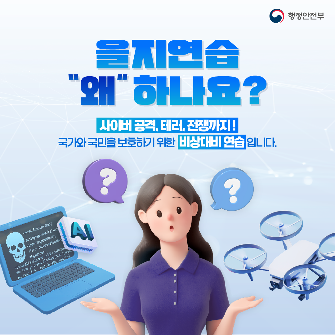 을지연습 왜 하나요?
사이버공격, 테러, 전쟁까지!
국가와 국민을 보호하기 위한 비상대비 연습입니다.