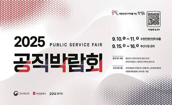 공직, 대한민국의 미래를 여는 첫걸음

사전등록 및 안내(https://event-us.kr/gongex/event/110325)
2025 public service fair
공직박람회

9.10. 수 ~11. 목 수원컨센션센터 B홀
9.15.월 ~ 16.화 부산시청 로비
참기기관 대상: 중앙부처, 지방자치단체, 공공기관 등 공직에 관심있는 고등학생, 대학생, 일반인 등
주요프로그램: 공직이해관 등 주제관 및 기관별 부스, 공직선배 멘토링, 직종별 채용설명회, 모의시험, 면접

인사혁신처 부산광역시 경기도