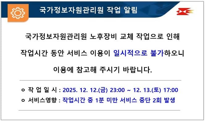  국가정보자원관리원 작업 알림

국가정보자원관리원 노후장비 교체 작업으로 인해 작업시간 동안 서비스 이용이 일시적으로 불가하오니 이용에 참고해 주시기 바랍니다.

ㅇ 작 업 일 시 : 2025. 12. 12.(금) 23:00 ~ 12. 13.(토) 17:00
ㅇ 서비스영향 : 작업시간 중 1분 미만 서비스 중단 2회 발생