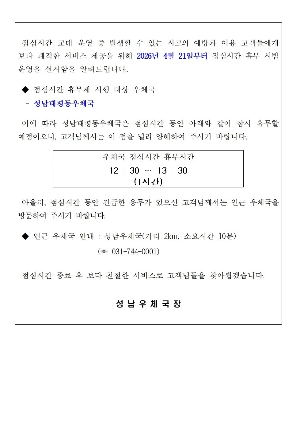 2026년 4월 21일부터  성남태평동우체국 점심시간 휴무 시범 운영을 실시합니다.

점심시간은 12시 30분부터 13시 30분까지 1시간입니다.

너른 양해 감사드립니다.

