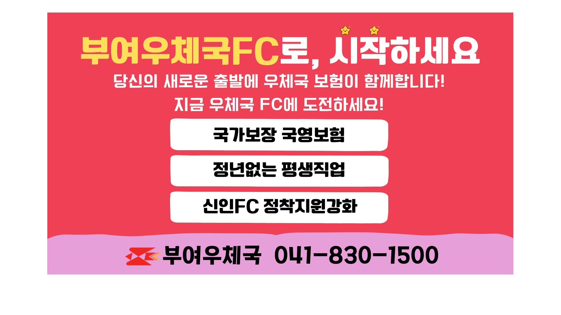부여우체국FC로, 시작하세요
당신의 새로운 출발에 우체국 보험이 함께합니다!
지금 우체국FC에 도전하세요!
국가보장 국영보험
정년없는 평생직업
신인FC 정착지원강화
부여우체국 041-830-1500