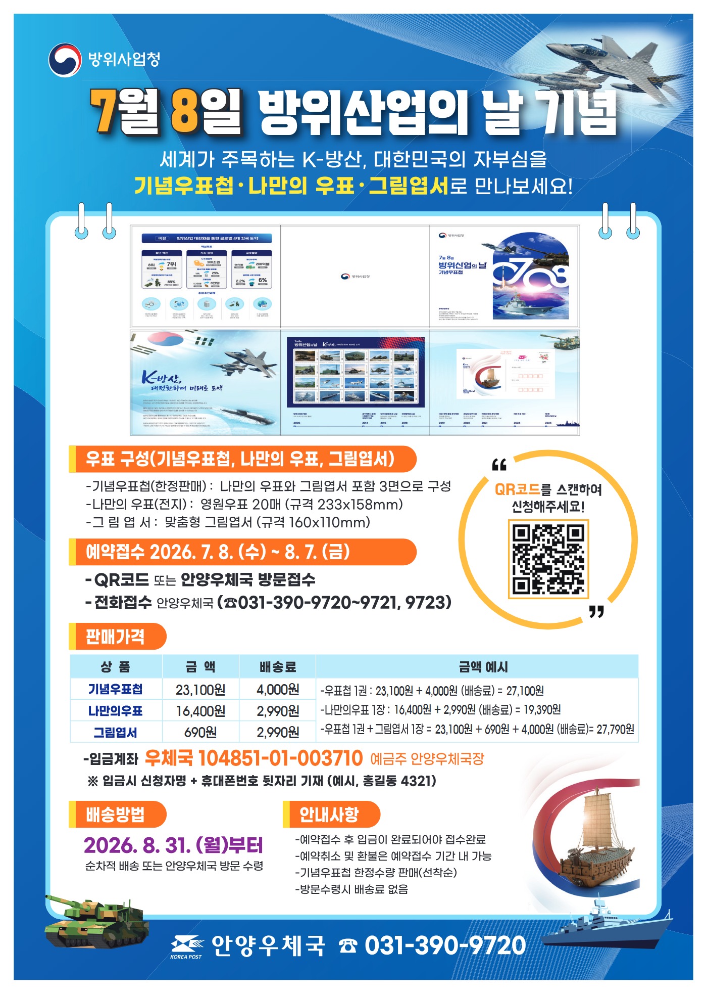 7월8일 방위산업의날  기념 
우표의 구성 
기념우표첩 (한정판매) 나만의 우표와 그림엽서 포함한 3면구성
나만의 우표 영원우표20매 (규격 233X158mm)
그림엽서 맞춤형 그림엽서 160 X110mm

예약접수 2026년 7월 8일 부터 8월7일까지
안양우체국 방문접수
전화접수 (031-  390-9720~9721,9723)

판매가격 
기념우표첩 23,100원 배송료  4000원 
나만의 우표 16,400원 배송료  2990원 
그림엽서 690원 배송료  2990원 

입금계좌 우체국 104851-01-003710 예금주 안양우체국장 
*입금시 신청자명 과 휴대번호 뒺자리 기재 바랍니다.
배송방법읜 2026년 8월31일 부터 순차적으로 배송됩니다. 
