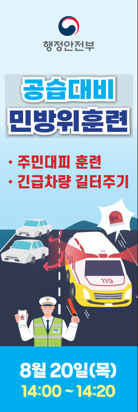 행정안전부
공습대비 민방위훈련
긴급대피 훈련
긴급차량 길터주기
8월 20일(목)
14:00~14:20

